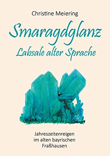 Smaragdglanz Labsale alter Sprache: Jahreszeitenreigen im alten bayrischen Fraßhausen (German Edition)