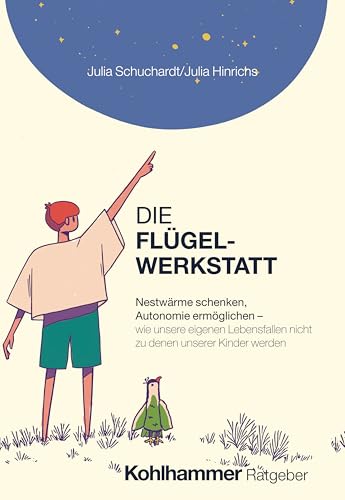Die Flügelwerkstatt: Nestwärme schenken, Autonomie ermöglichen - wie unsere eigenen Lebensfallen nicht zu denen unserer Kinder werden