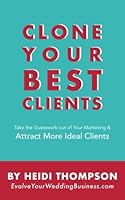 Clone Your Best Clients: How to Take the Guesswork out of Your Marketing and Attract More Ideal Clients 0692878238 Book Cover