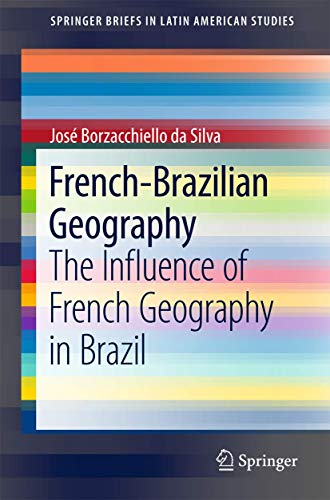 French-Brazilian Geography: The Influence of French Geography in Brazil (SpringerBriefs in Latin American Studies)