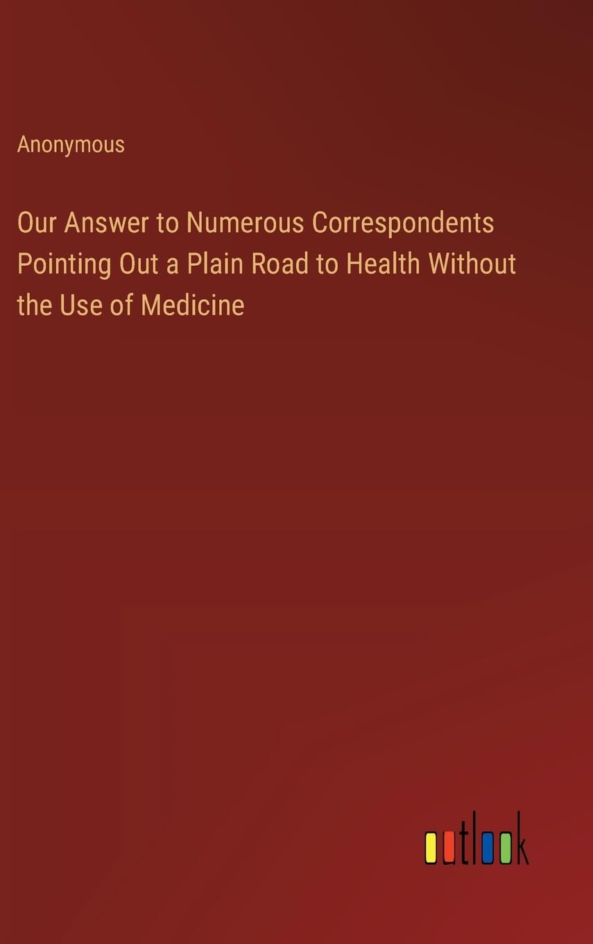 Our Answer to Numerous Correspondents Pointing Out a Plain Road to Health Without the Use of Medicine