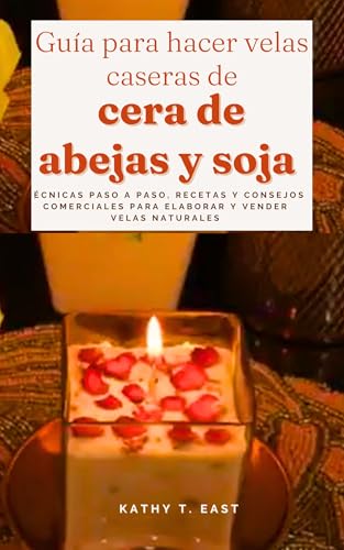 Guía para hacer velas caseras de cera de abejas y soja: Técnicas paso a paso, recetas y consejos com