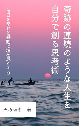 奇跡の連続のような人生を自分で創る思考術: 毎日を幸せと感動で埋め尽くそう