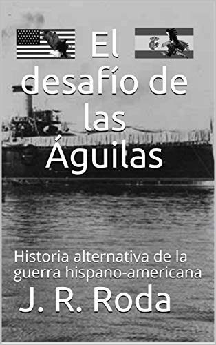 El desafío de las Águilas: Historia alternativa de la guerra hispano-americana