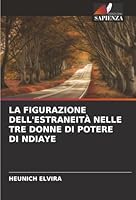 LA FIGURAZIONE DELL'ESTRANEITÀ NELLE TRE DONNE DI POTERE DI NDIAYE (Italian Edition) 6206820440 Book Cover