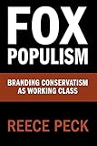 Fox Populism: Branding Conservatism as Working Class (Communication, Society and Politics)