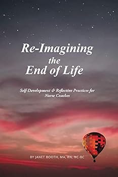 Paperback Re-Imagining the End of Life: Self-Development & Reflective Practices for Nurse Coaches Book