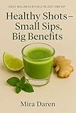 Healthy Shots — Small Sips, Big Benefits: 35 Natural Recipes to Boost Immunity, Cleanse the Gut, and Increase Energy Without the Caffeine Crash