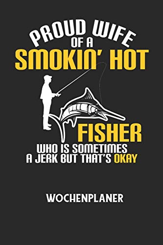 PROUD WIFE OF A SMOKIN' HOT FISHER WHO IS SOMETIMES A JERK BUT THAT'S OKAY - Wochenplaner: Klassischer Planer für deine täglichen To Do's (Ohne ... mit dem Fokus auf dein Ziel! (German Edition)