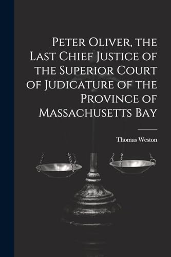 Peter Oliver, the Last Chief Justice of the Superior Court of Judicature of the Province of Massachusetts Bay