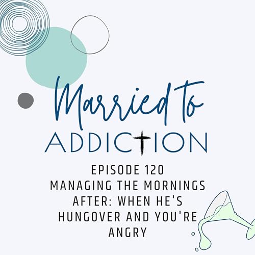 Episode 120: Managing the Mornings After: When He's Hungover and You're Angry