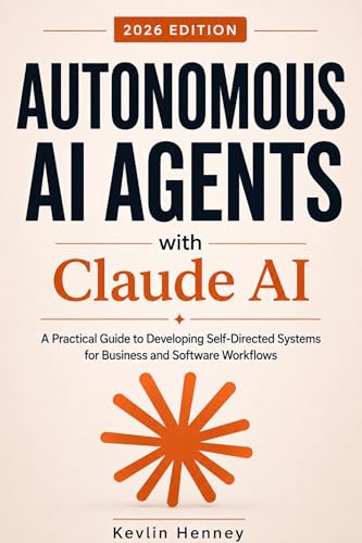 Autonomous AI Agents with Claude AI: A Practical Guide to Developing Self-Directed Systems for Business and Software Workflows