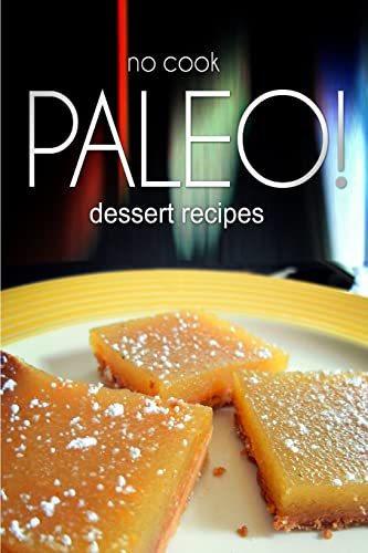 No-Cook Paleo! - Dessert Recipes: Ultimate Caveman cookbook series, perfect companion for a low carb lifestyle, and raw diet food lifestyle