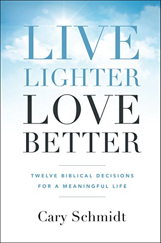 Live Lighter, Love Better: Twelve Biblical Decisions for a Meaningful Life