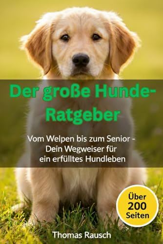 Der große Hunde-Ratgeber: Vom Welpen bis zum Senior – Dein Wegweiser für ein erfülltes Hundeleben