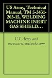 US Army, Technical Manual, TM 5-3431-203-15, WELDING MACHINE INERT GAS SHIELDED TRANSFORMER, 300 AMP, 10 TO 400 AMP, AC, STR POLARITY, 10 TO 300 AMP DC, ... MODEL M AC/DC T134) (FSN 3431-862-6670)