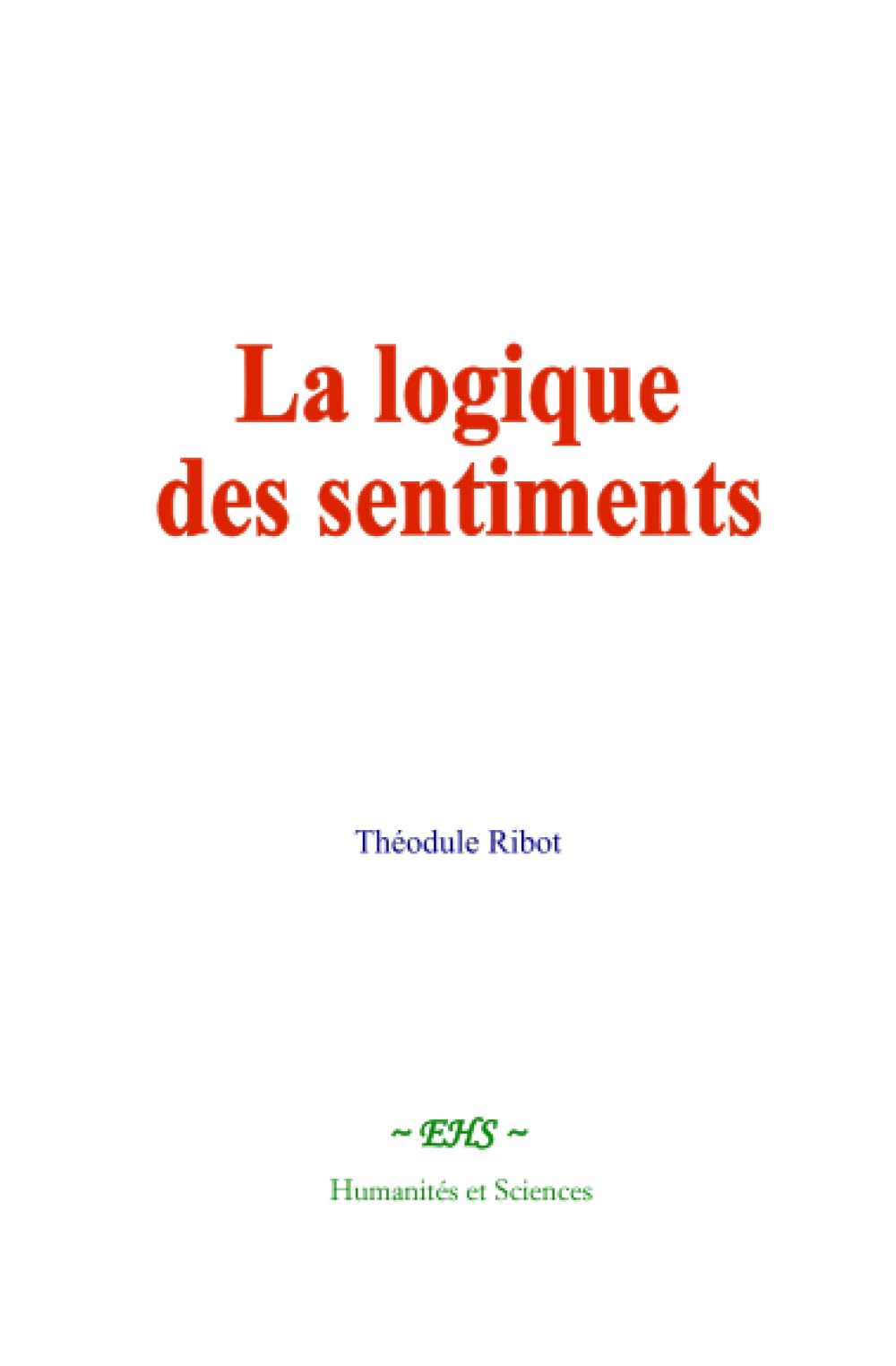 La logique des sentiments: Étude de psychologie