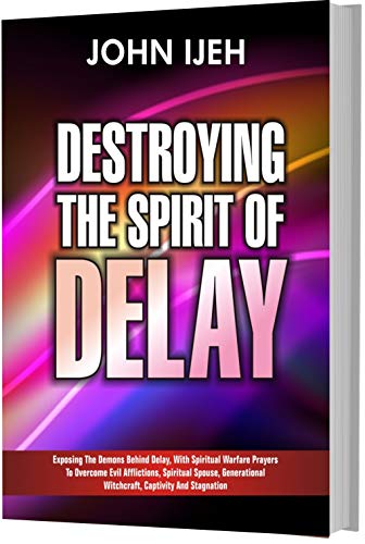 Destroying The Spirit of Delay: Exposing the Demons Behind Delay, with Warfare prayers to Overcome Evil Afflictions, Generational Witchcraft, Captivity and Stagnation (English Edition)