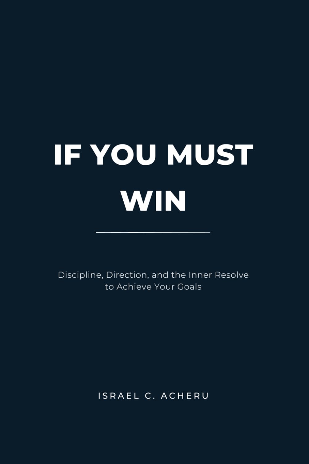 IF YOU MUST WIN: Discipline, Direction, and the Inner Resolve to Achieve Your Goals