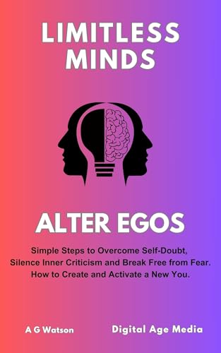 Alter Egos: Simple Steps to Overcome Self-Doubt, Silence Inner Criticism and Break Free from Fear. How to Create and Activate a New You. (Limitless Minds)