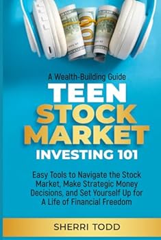 Teen Stock Market Investing 101: Easy Tools to Navigate the Stock Market, Make Strategic Money Decisions, And Set Yourself Up For A Lifetime Of Freedom (Teen Series)