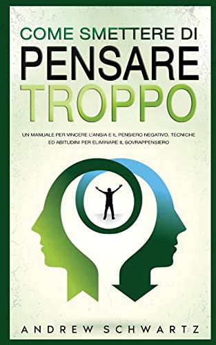Come Smettere Di Pensare Troppo: Un Manuale Per Vincere L'Ansia E Il Pensiero Negativo. Tecniche Ed Abitudini Per Eliminare Il Sovrappensiero: Un ... Eliminare Il Sovrappensiero (Italian Edition)