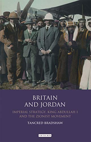Britain and Jordan: Imperial Strategy, King Abdullah I and the Zionist Movement (Library of Modern Middle East Studies)