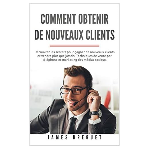 Comment obtenir de nouveaux clients: Découvrez les secrets pour gagner de nouveaux clients et vendre plus que jamais. Techniques de vente par téléphone et marketing des médias sociaux