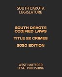 SOUTH DAKOTA CODIFIED LAWS TITLE 22 CRIMES 2020 EDITION: WEST HARTFORD LEGAL PUBLISHING