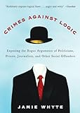 Crimes Against Logic: Exposing the Bogus Arguments of Politicians, Priests, Journalists, and Other Serial Offenders