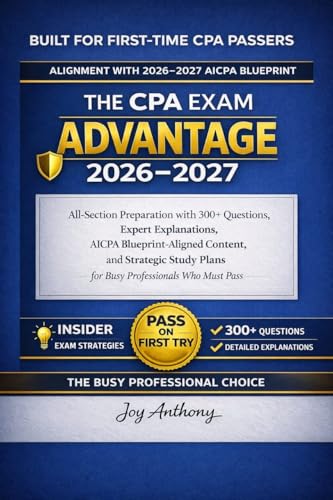 THE CPA EXAM ADVANTAGE 2026–2027: All-Section Preparation with 300+ Questions, Expert Explanations, AICPA Blueprint-Aligned Content, and Strategic Study Plans for Busy Professionals Who Must Pass