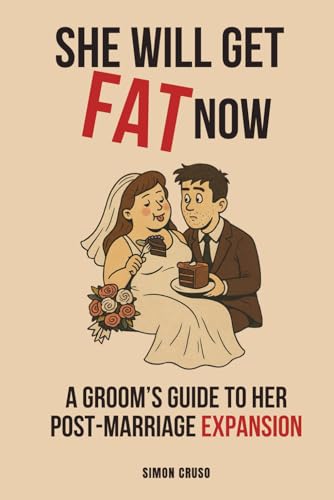 She Will Get Fat Now: A Groom’s Guide to Her Post-Marriage Expansion
