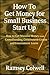 How To Get Money for Small Business Start Up: How to Get Massive Money from Crowdfunding, Government Grants and Government Loans