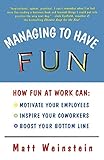 Managing to Have Fun: How Fun at Work Can Motivate Your Employees, Inspire Your Coworkers, and Boost Your Bottom Line