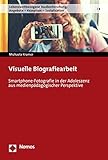 Visuelle Biografiearbeit: Smartphone-Fotografie in der Adoleszenz aus medienpädagogischer Perspektive (Lebensweltbezogene Medienforschung: Angebote - Rezeption - Sozialisation 8)