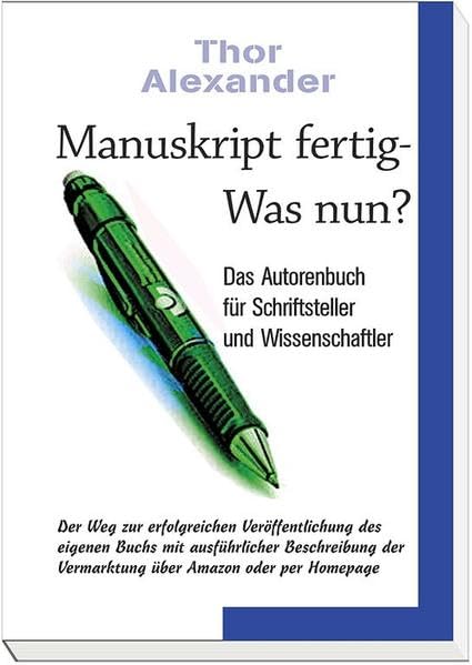 Manuskript fertig - Was nun? - Das Autorenbuch für Schriftsteller & Wissenschaftler. Der Weg zur erfolgreichen Veröffentlichkeiten des eigenen Buchs mit ausführlicher Beschreibung der Vermarktung über Amazon oder per Homepage