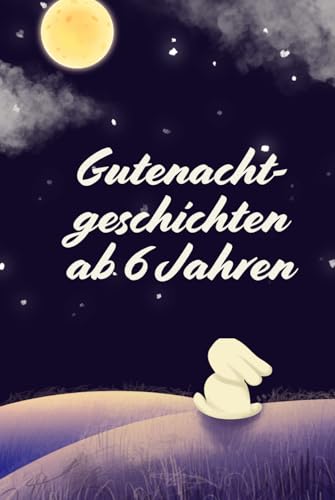 Gutenachtgeschichten ab 6 Jahren: 30 Geschichten für Klein und Groß
