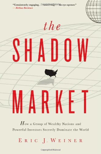 The Shadow Market: How a Group of Wealthy Nations and Powerful Investors Secretly Dominate the World