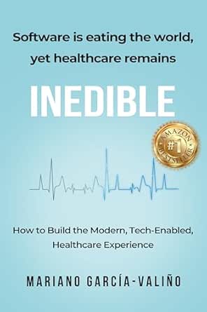 Software is eating the world, yet healthcare remains INEDIBLE: How to Build the Modern, Tech-Enabled, Healthcare Experience