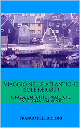 VIAGGIO NELLE ATLANTICHE ISOLE FÆR ØER: IL PAESE DAI TETTI DI PRATO, CHE ONDEGGIANO AL VENTO (Viaggi e ricerche di un antropologo tra vecchio e nuovo mondo Vol. 16) (Italian Edition)