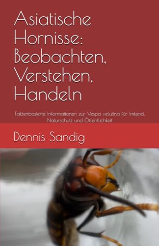 Asiatische Hornisse: Beobachten, Verstehen, Handeln: Faktenbasierte Informationen zur Vespa velutina für Imkerei, Naturschutz und Öffentlichkeit