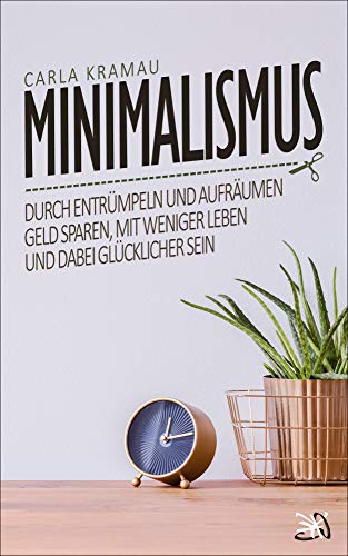 Minimalismus: Durch entrümpeln und aufräumen Geld sparen, mit weniger leben