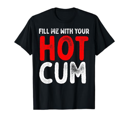 Fill me with Hot Cum Sexy Kinky T-Shirt