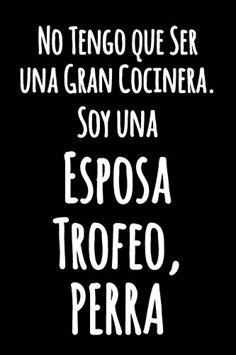No Tengo que Ser una Gran Cocinera. Soy una Esposa Trofeo, Perra: Cuaderno Blanco con Líneas | Diario divertido en blanco y negro con una cita ... con rayas (Cuaderno Rayas) (Spanish Edition)
