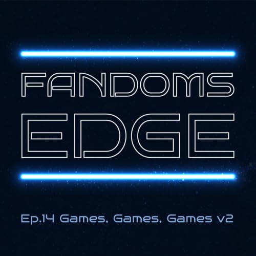 Games, Games, Games v2.0 | Fandoms Edge Podcast #14