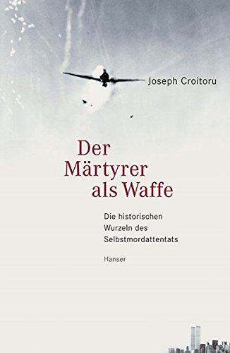 Der Märtyrer als Waffe: Die historischen Wurzeln des Selbstmordattentats Der Märtyrer als Waffe: Die historischen Wurzeln des Selbstmordattentats