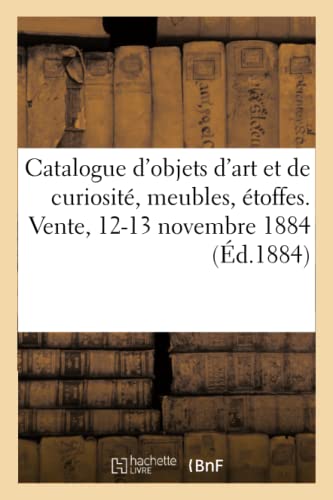 Catalogue d'objets d'art et de curiosité, meubles, étoffes, arrivant de l'étranger: Vente, 12-13 novembre 1884 (French Edition)
