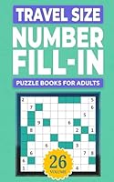 Travel Size Number Fill In Puzzle Books For Adults: Challenge Your Brain With A Massive Collection of Number Fill-Ins Puzzles ( Travel-Friendly ) Solutions Included (1 Puzzle Per Page), Vol. 26 B0D4K3SW8F Book Cover