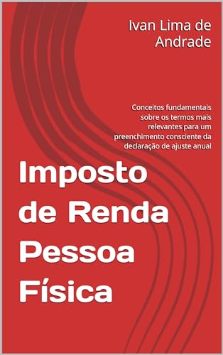 Imposto de Renda Pessoa Física: Conceitos fundamentais sobre os termos mais relevantes para um preenchimento consciente da declaração de ajuste anual - Lima, Ivan