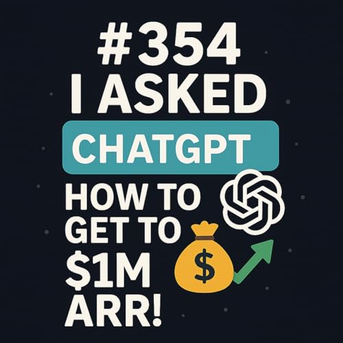 #354 - I Asked ChatGPT How To Get to $1M ARR! Podcast Por  arte de portada